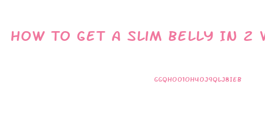 How To Get A Slim Belly In 2 Weeks