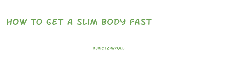 How To Get A Slim Body Fast