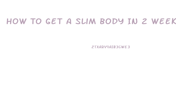 How To Get A Slim Body In 2 Weeks