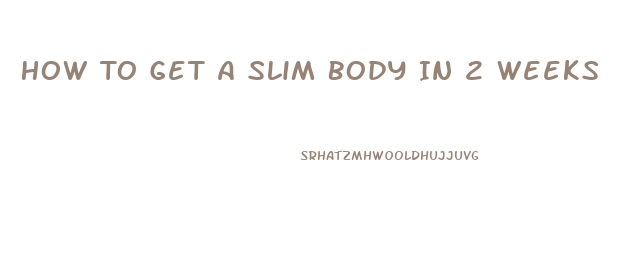 How To Get A Slim Body In 2 Weeks