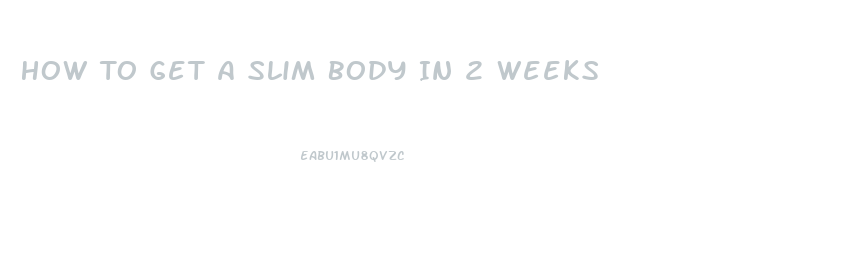 How To Get A Slim Body In 2 Weeks