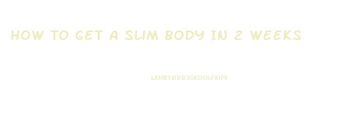 How To Get A Slim Body In 2 Weeks