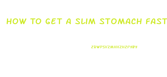 How To Get A Slim Stomach Fast