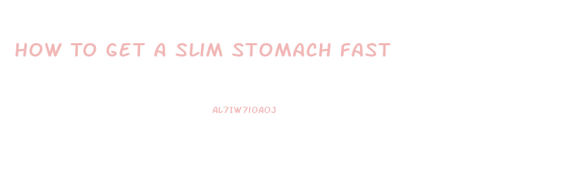 How To Get A Slim Stomach Fast