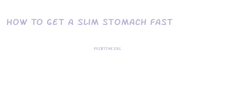 How To Get A Slim Stomach Fast