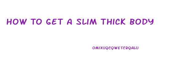 How To Get A Slim Thick Body