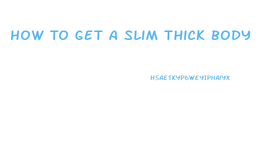 How To Get A Slim Thick Body