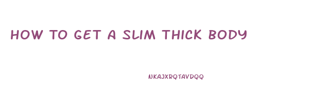 How To Get A Slim Thick Body