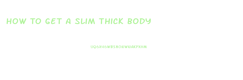 How To Get A Slim Thick Body