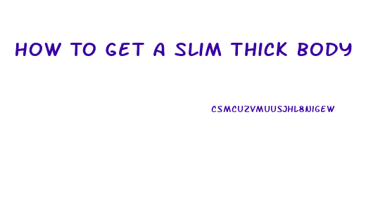 How To Get A Slim Thick Body