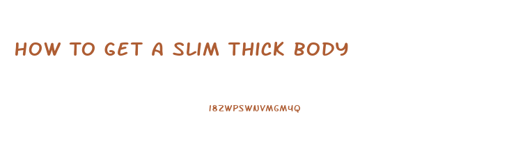 How To Get A Slim Thick Body