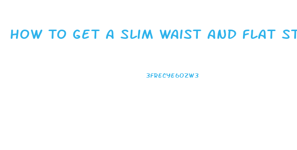 How To Get A Slim Waist And Flat Stomach