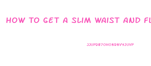 How To Get A Slim Waist And Flat Stomach