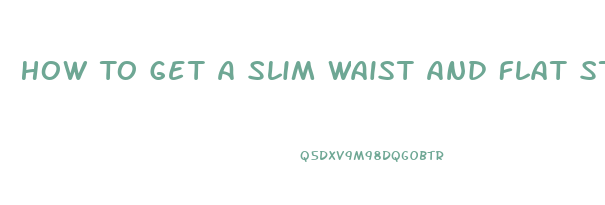 How To Get A Slim Waist And Flat Stomach