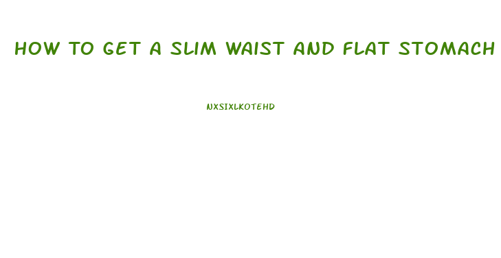 How To Get A Slim Waist And Flat Stomach