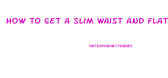 How To Get A Slim Waist And Flat Stomach