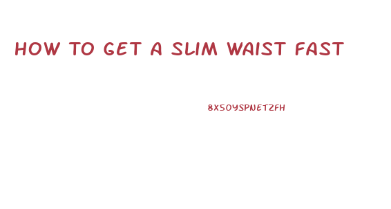 How To Get A Slim Waist Fast