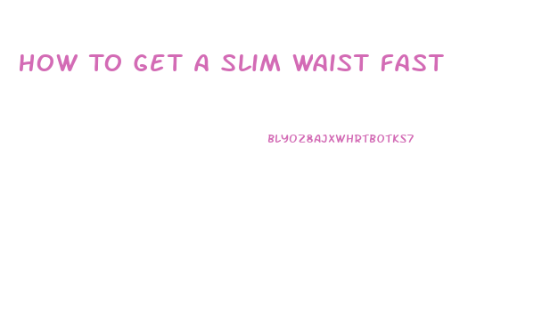 How To Get A Slim Waist Fast