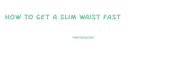 How To Get A Slim Waist Fast