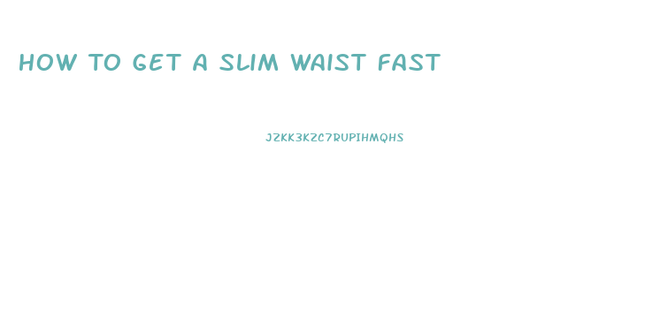 How To Get A Slim Waist Fast
