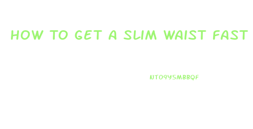 How To Get A Slim Waist Fast