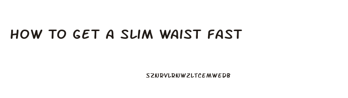 How To Get A Slim Waist Fast