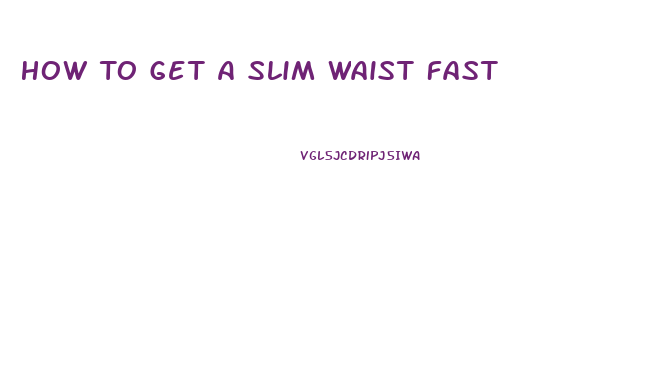 How To Get A Slim Waist Fast