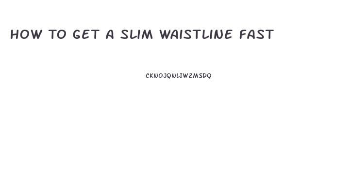 How To Get A Slim Waistline Fast