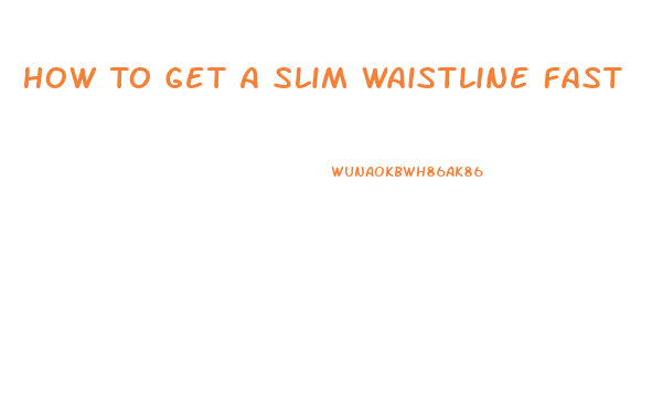 How To Get A Slim Waistline Fast