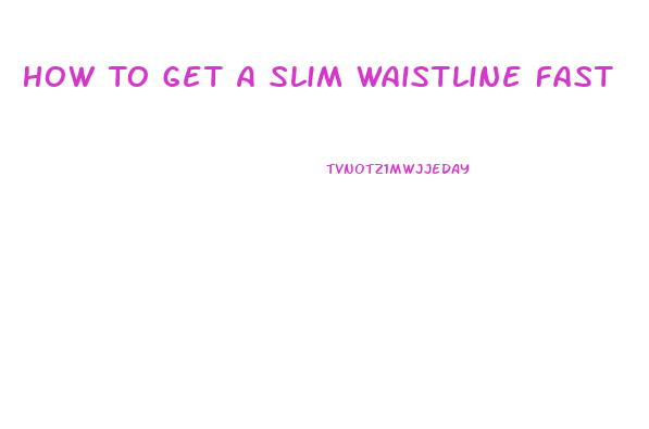 How To Get A Slim Waistline Fast