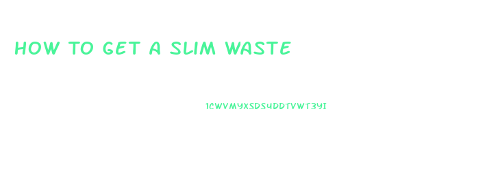 How To Get A Slim Waste