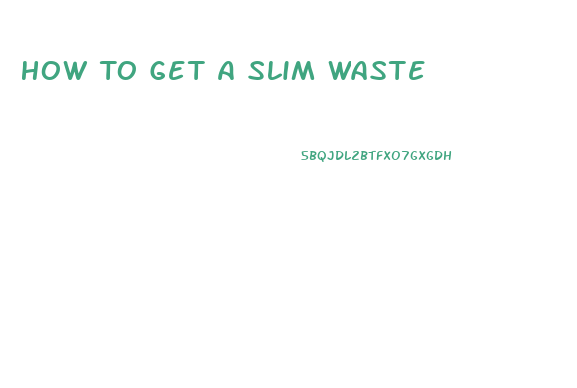 How To Get A Slim Waste