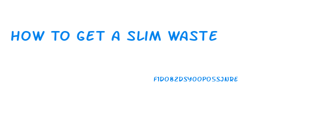 How To Get A Slim Waste