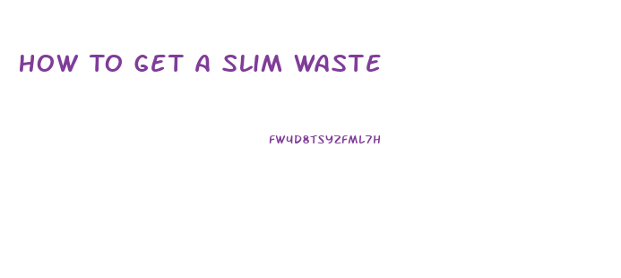 How To Get A Slim Waste