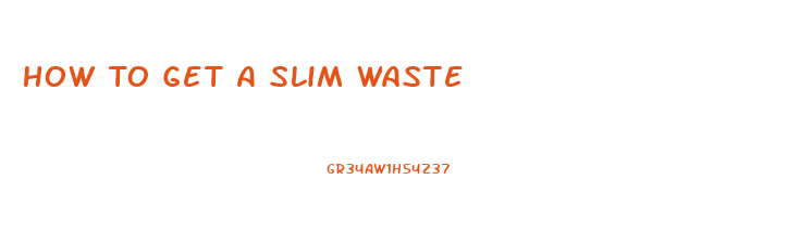 How To Get A Slim Waste