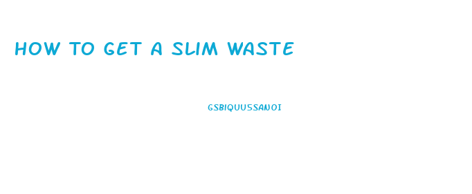 How To Get A Slim Waste