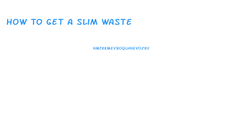 How To Get A Slim Waste