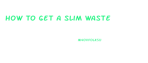 How To Get A Slim Waste