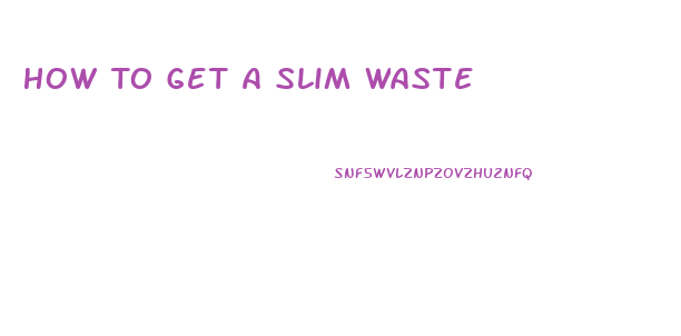 How To Get A Slim Waste