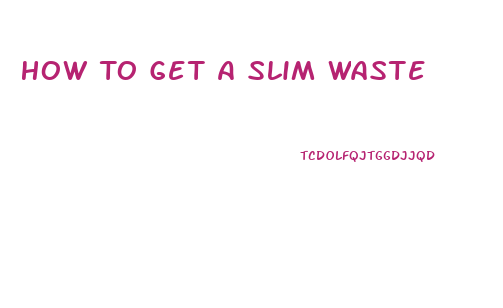 How To Get A Slim Waste