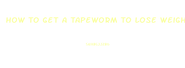 How To Get A Tapeworm To Lose Weight