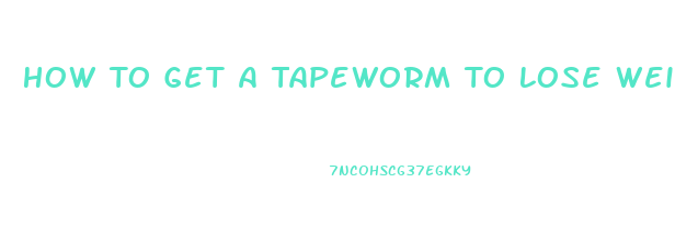 How To Get A Tapeworm To Lose Weight