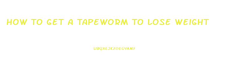 How To Get A Tapeworm To Lose Weight