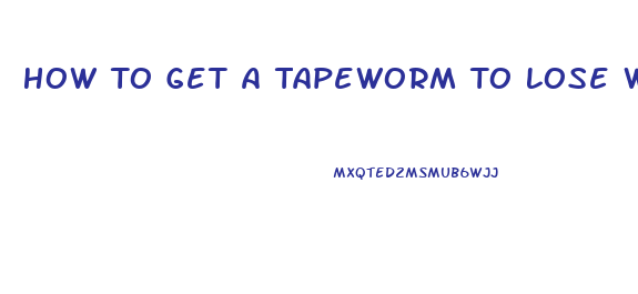 How To Get A Tapeworm To Lose Weight