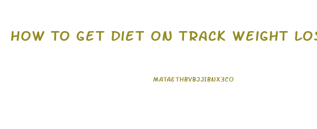How To Get Diet On Track Weight Loss