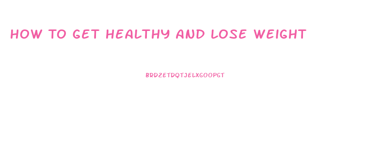 How To Get Healthy And Lose Weight
