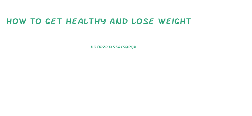 How To Get Healthy And Lose Weight