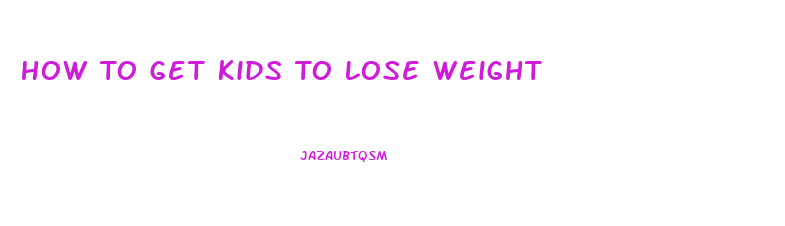 How To Get Kids To Lose Weight