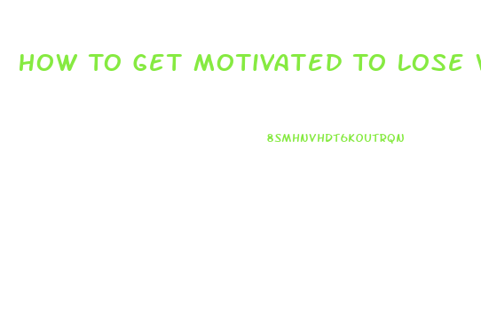 How To Get Motivated To Lose Weight