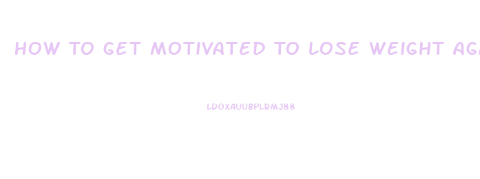 How To Get Motivated To Lose Weight Again